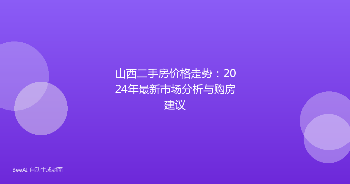 山西二手房价格走势：2024年最新市场分析与购房建议
