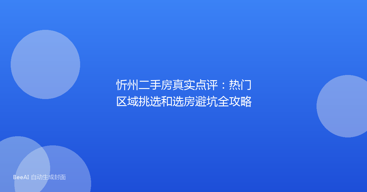 忻州二手房真实点评：热门区域挑选和选房避坑全攻略