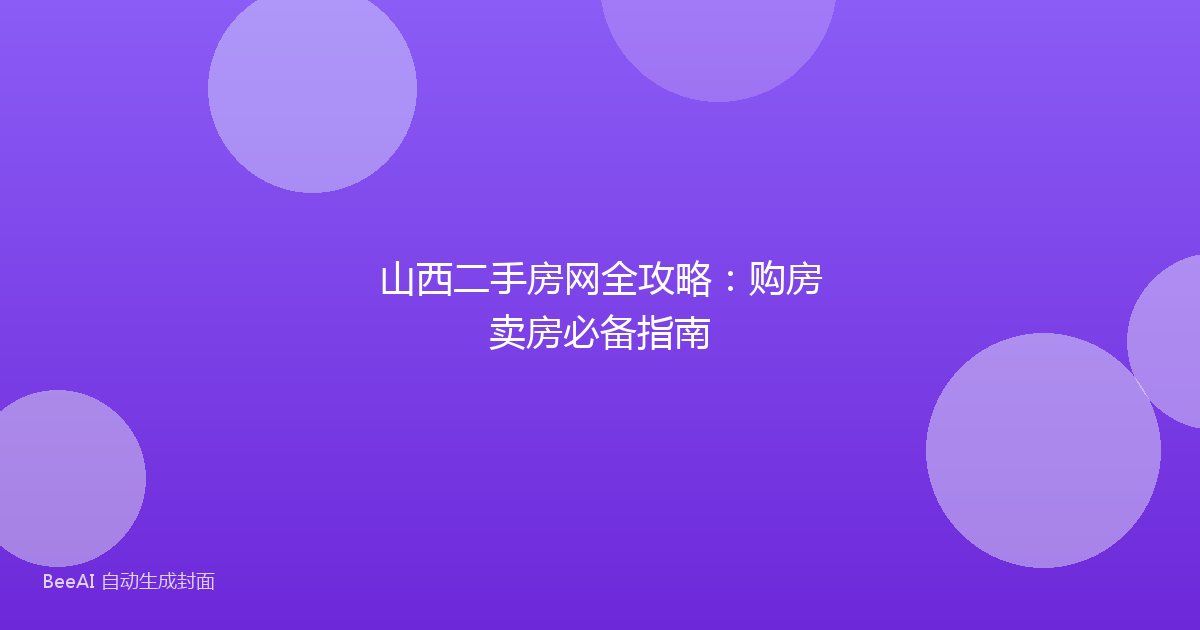 山西二手房网全攻略：购房卖房必备指南