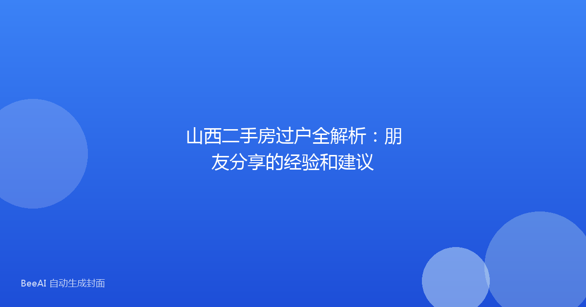 山西二手房过户全解析：朋友分享的经验和建议