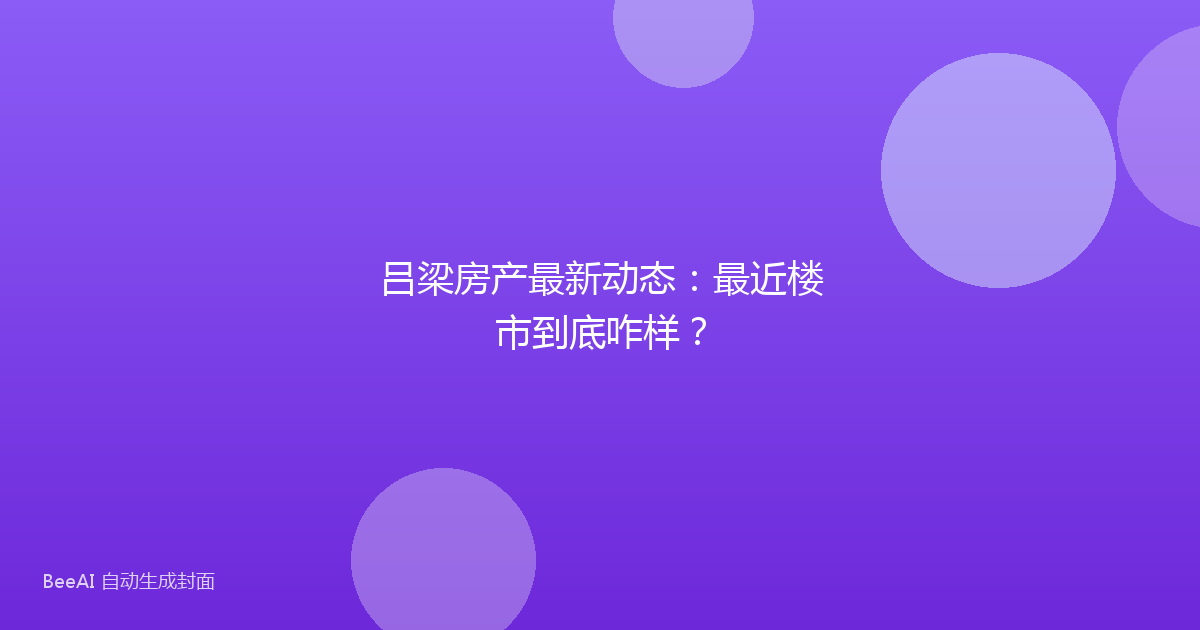 吕梁房产最新动态：最近楼市到底咋样？