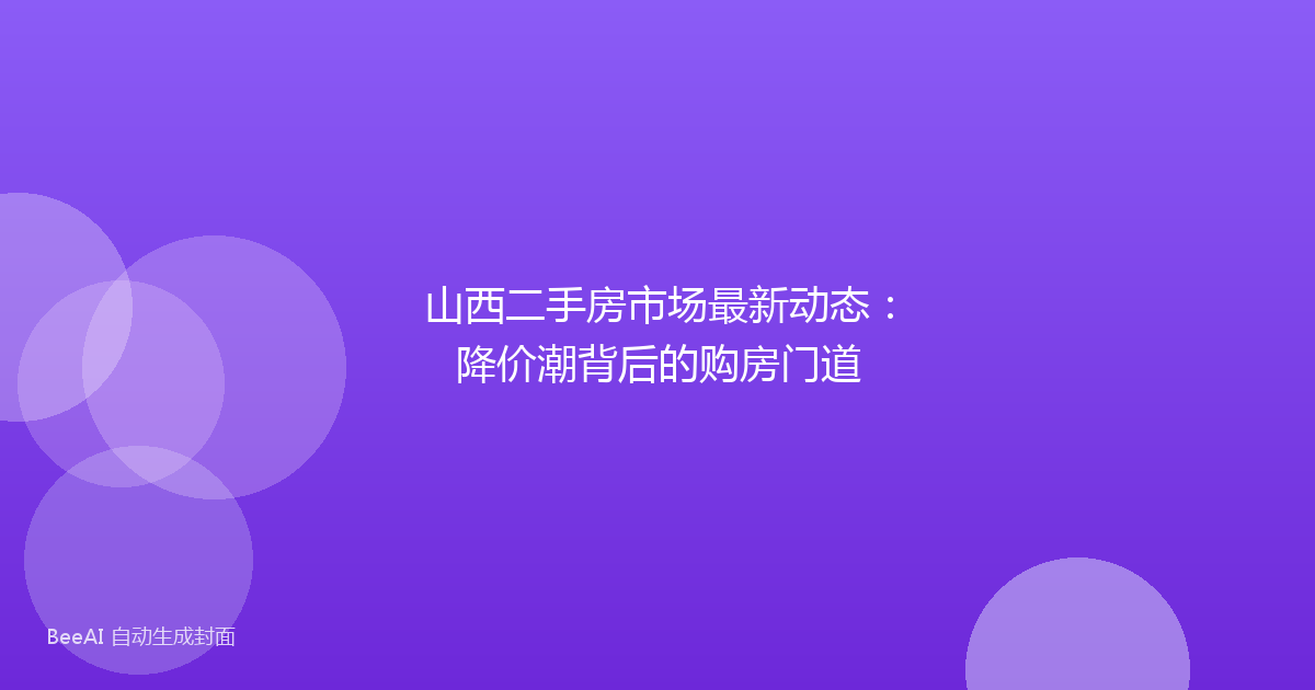 山西二手房市场最新动态：降价潮背后的购房门道