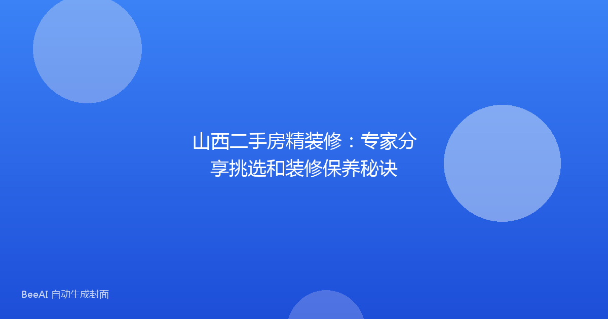 山西二手房精装修：专家分享挑选和装修保养秘诀