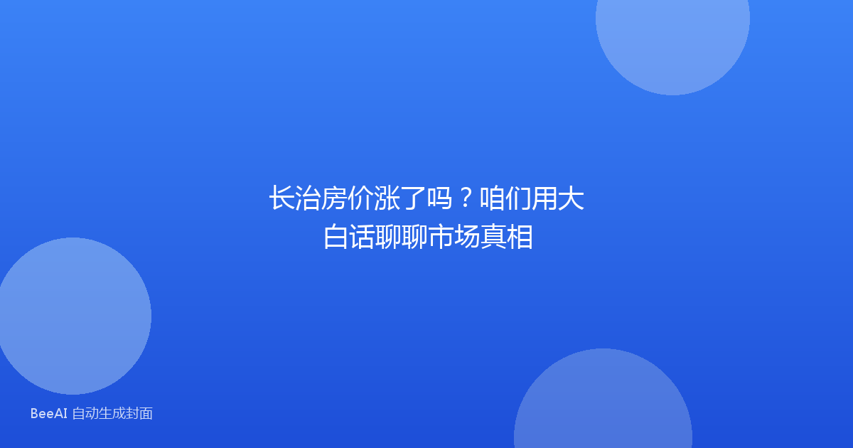 长治房价涨了吗？咱们用大白话聊聊市场真相