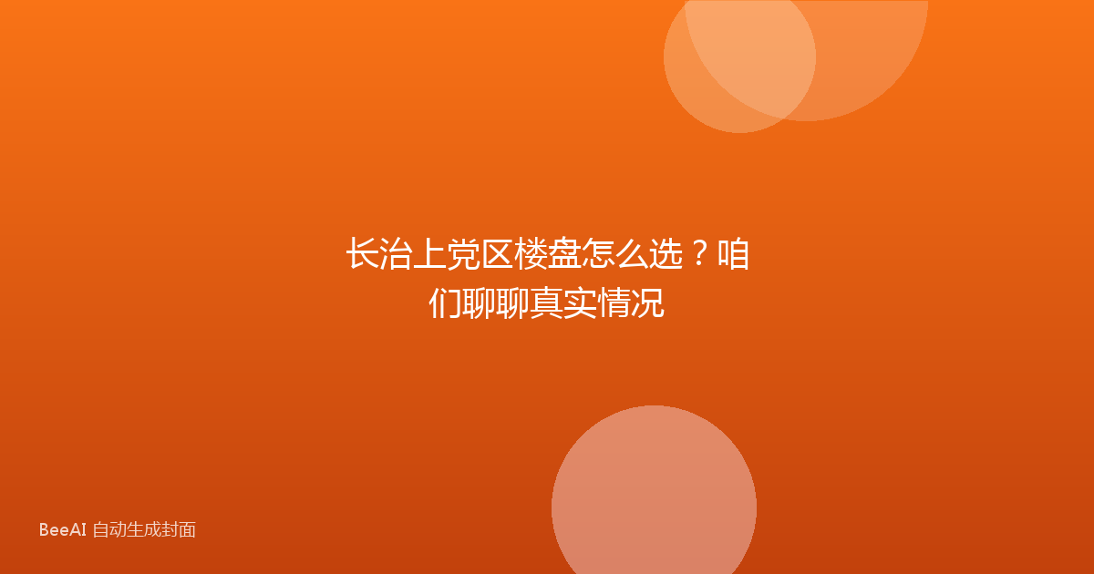 长治上党区楼盘怎么选？咱们聊聊真实情况