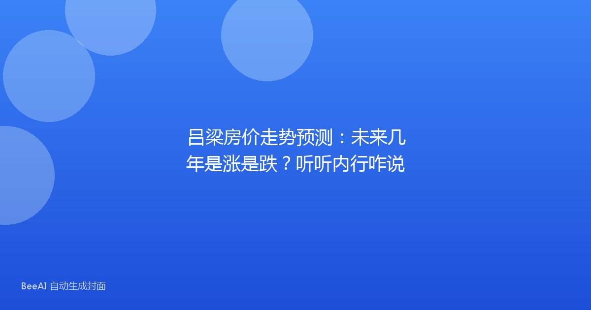 吕梁房价走势预测：未来几年是涨是跌？听听内行咋说