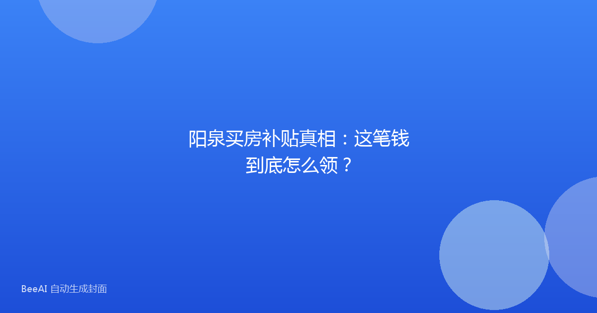阳泉买房补贴真相:这笔钱到底怎么领?
