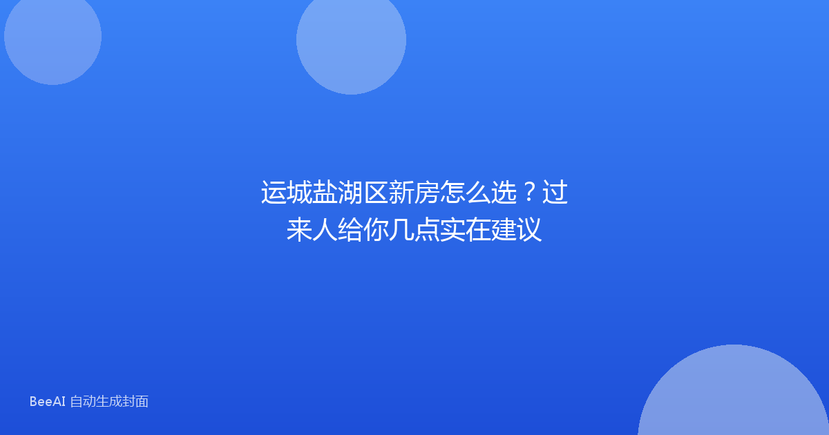 运城盐湖区新房怎么选？过来人给你几点实在建议