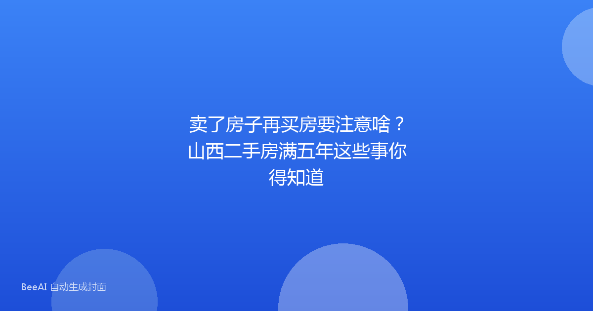 卖了房子再买房要注意啥?山西二手房满五年这些事你得知道
