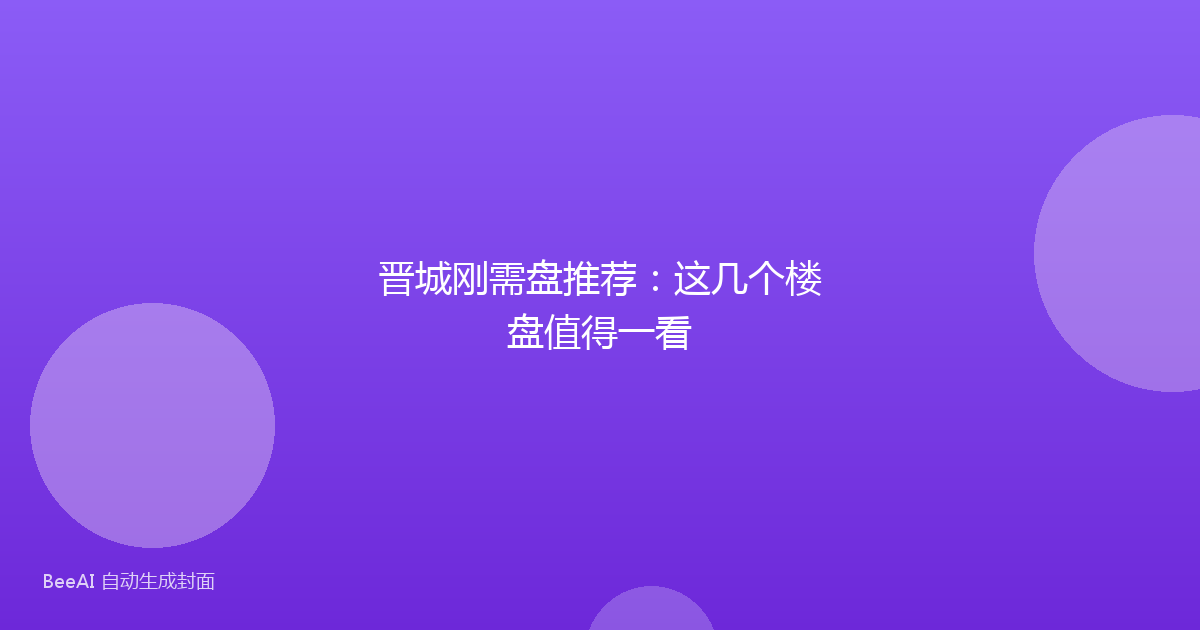晋城刚需盘推荐:这几个楼盘值得一看