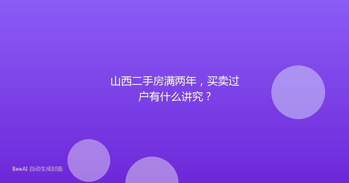 山西二手房满两年，买卖过户有什么讲究？