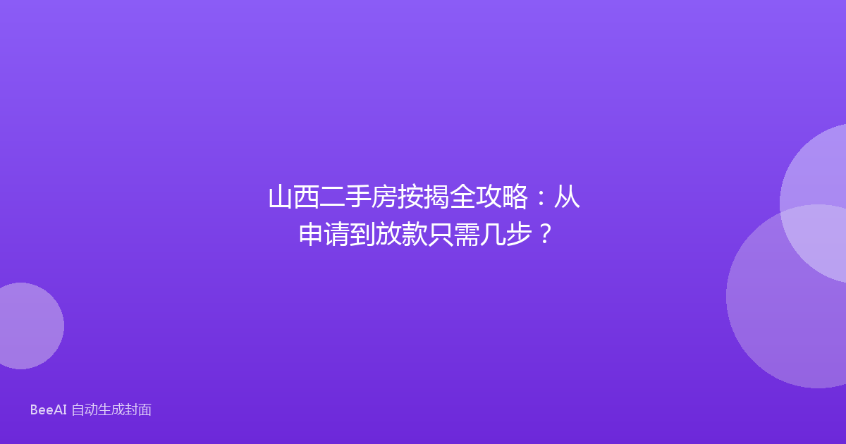山西二手房按揭全攻略:从申请到放款只需几步?