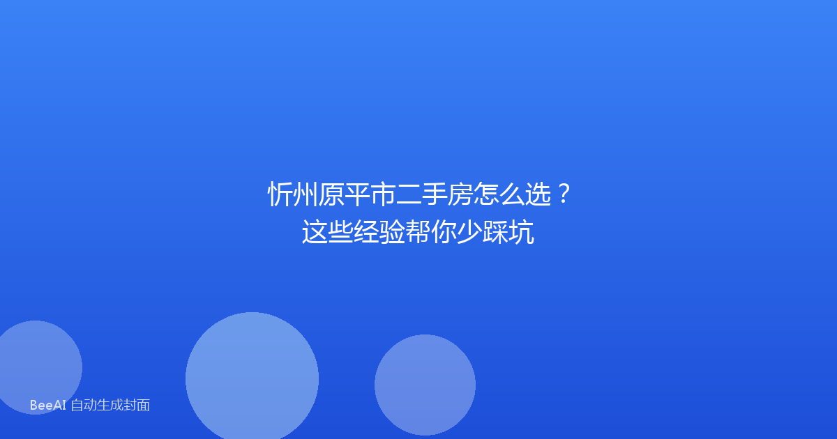 忻州原平市二手房怎么选？这些经验帮你少踩坑