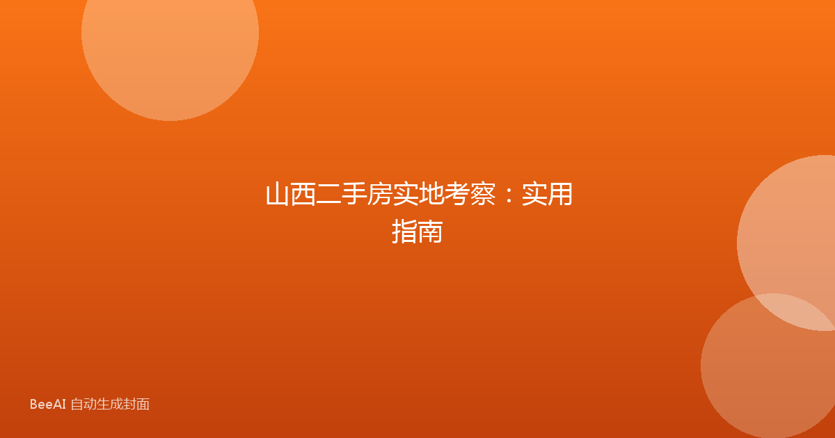 山西二手房实地考察：实用指南