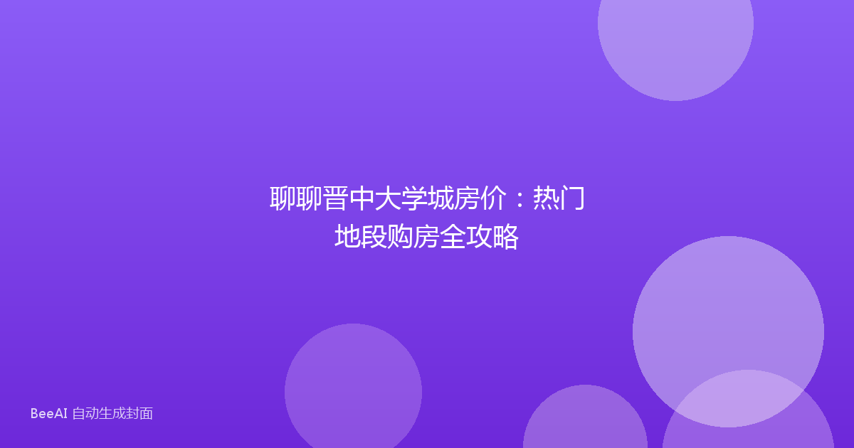 聊聊晋中大学城房价:热门地段购房全攻略