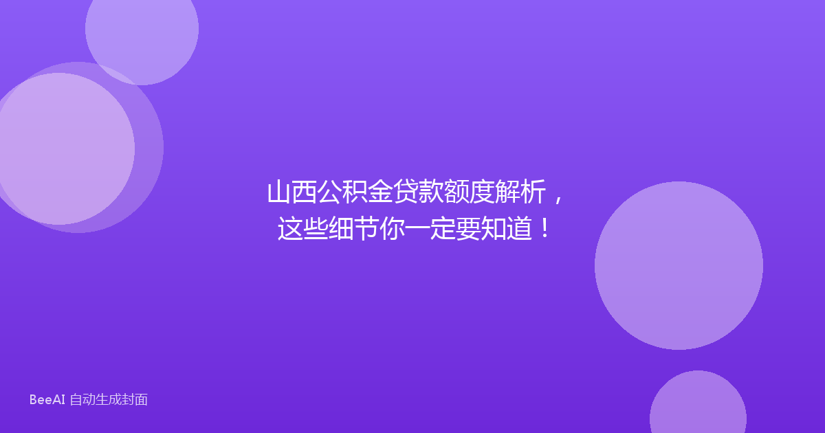山西公积金贷款额度解析，这些细节你一定要知道！