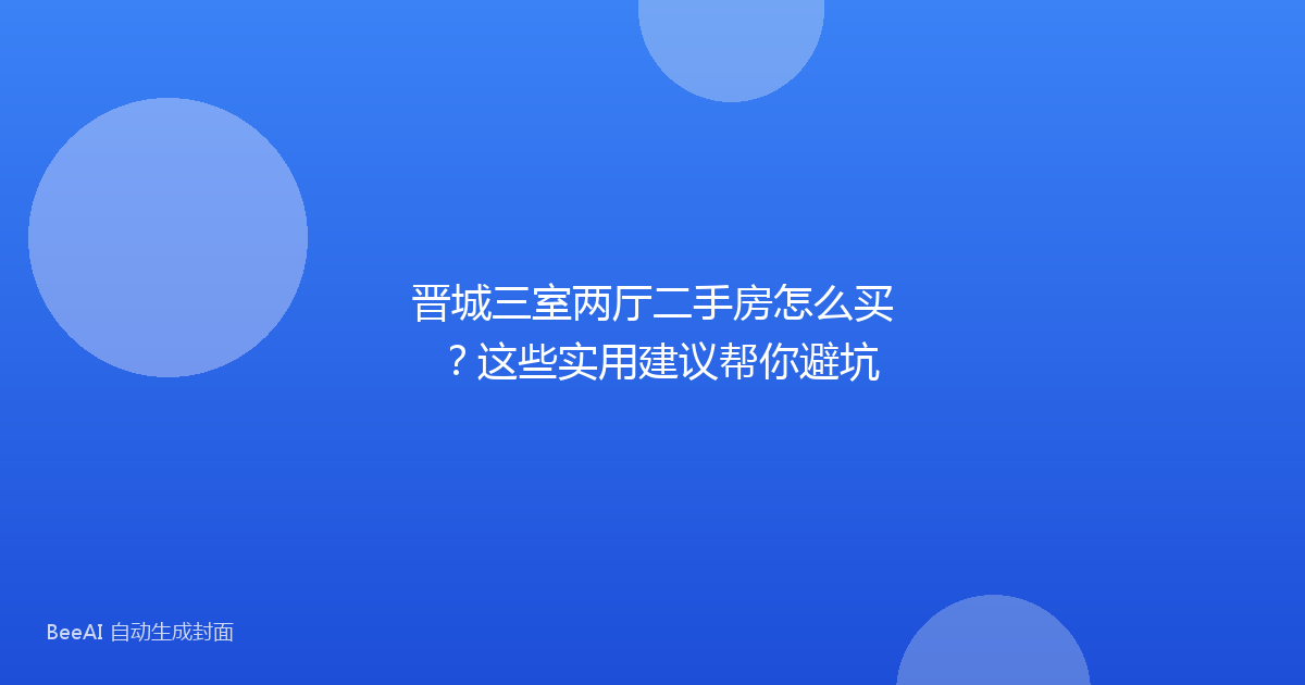 晋城三室两厅二手房怎么买?这些实用建议帮你避坑