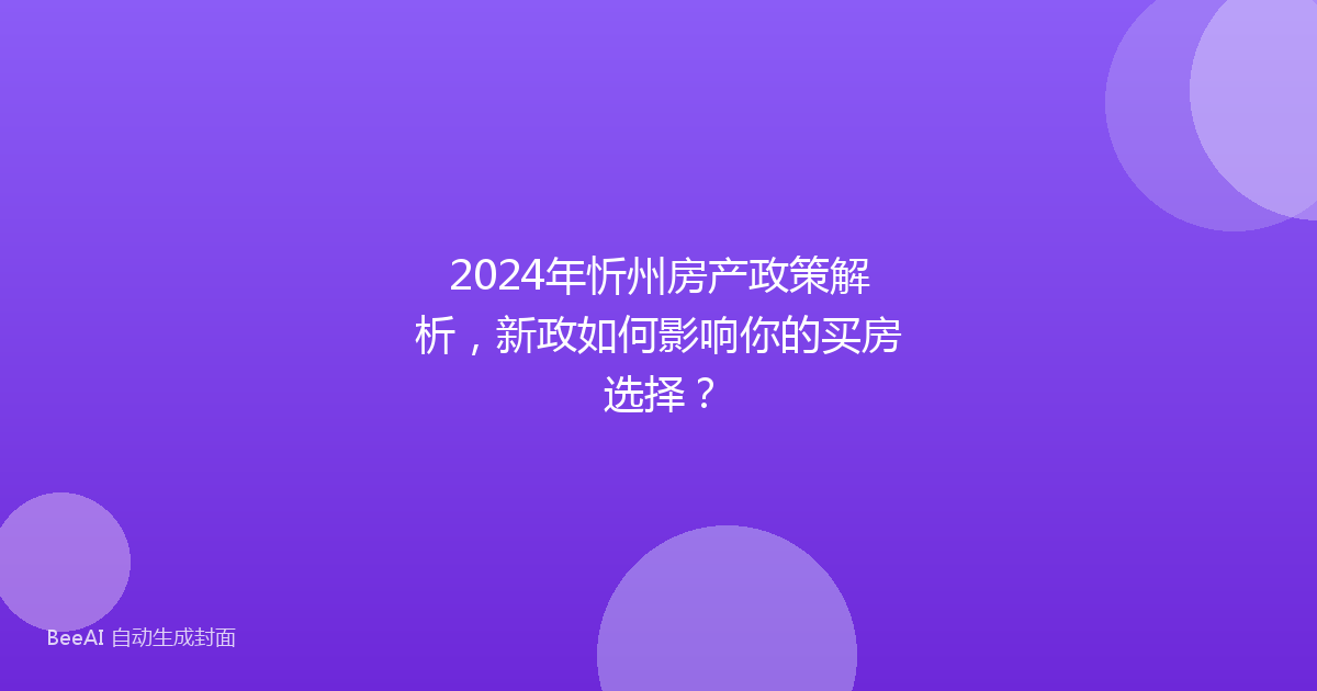 2024年忻州房产政策解析,新政如何影响你的买房选择?