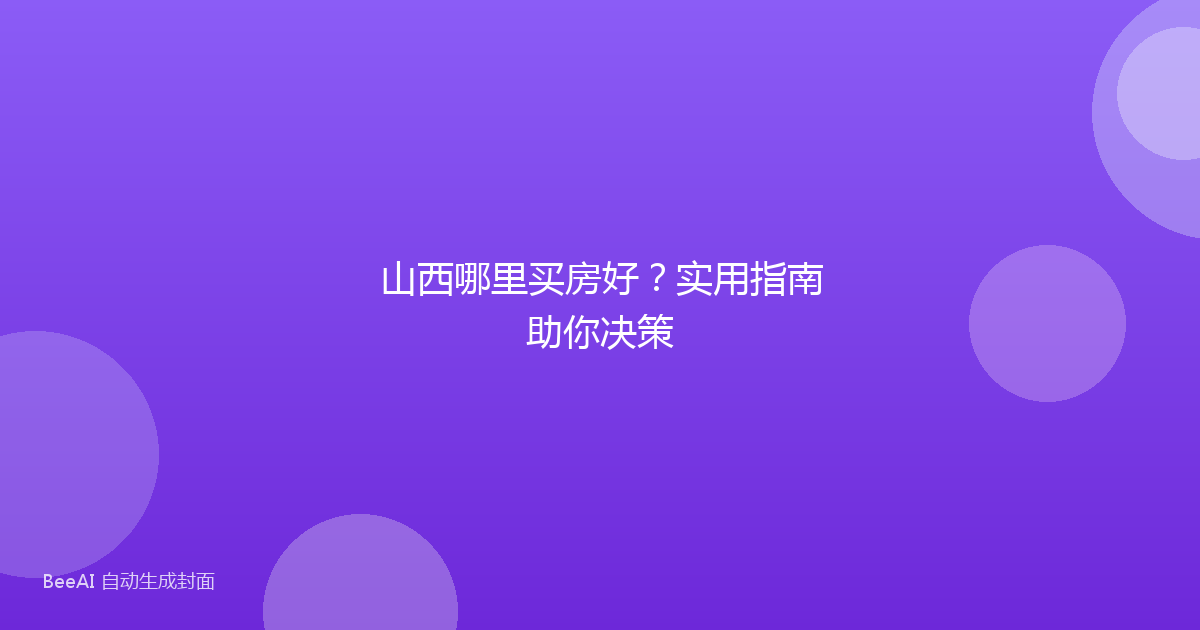 山西哪里买房好？实用指南助你决策