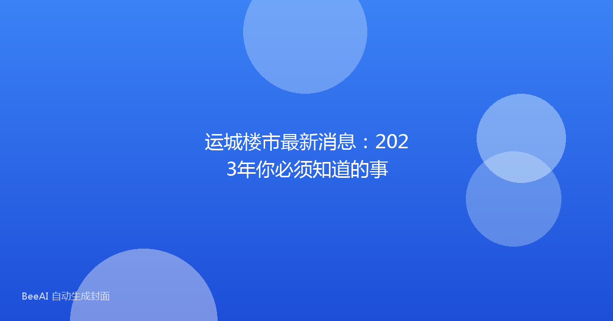 运城楼市最新消息:2023年你必须知道的事