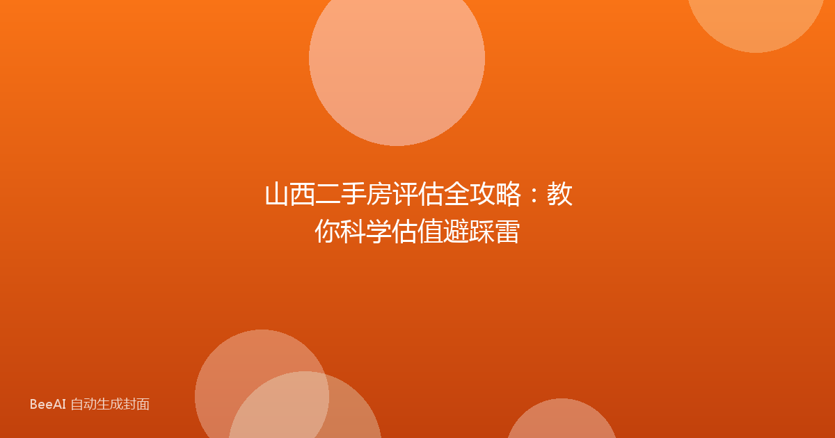 山西二手房评估全攻略:教你科学估值避踩雷