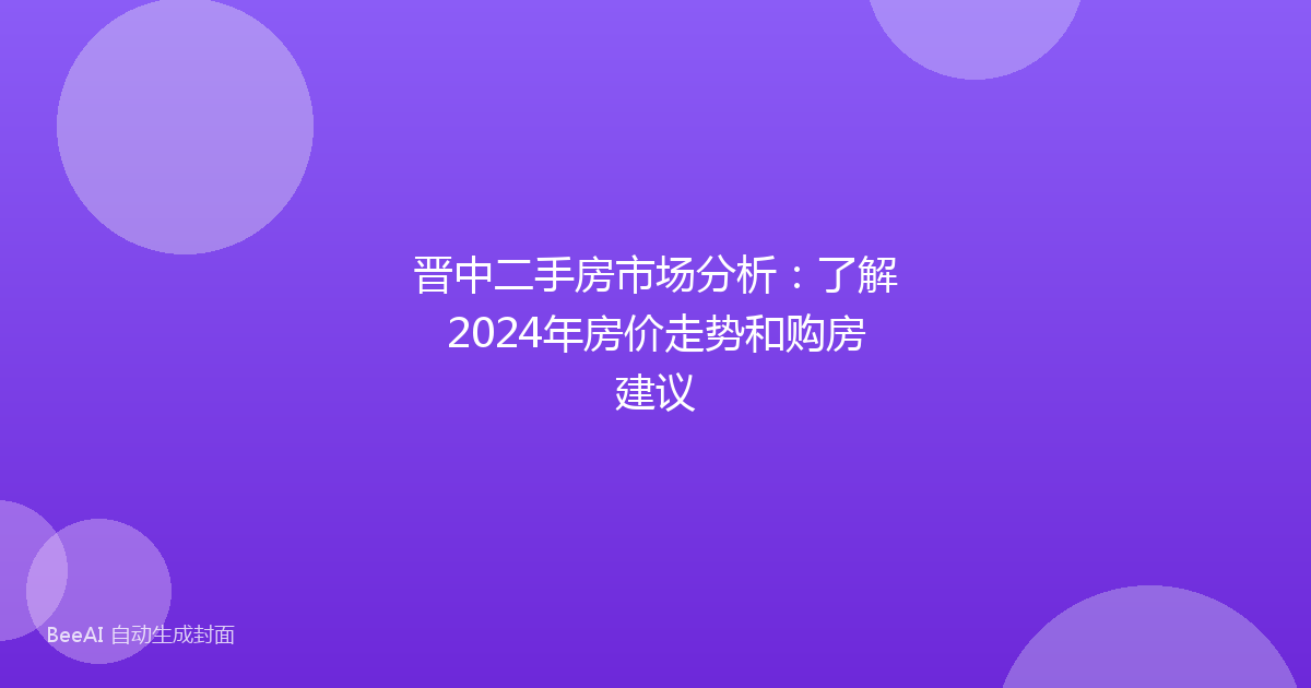 晋中二手房市场分析:了解2024年房价走势和购房建议