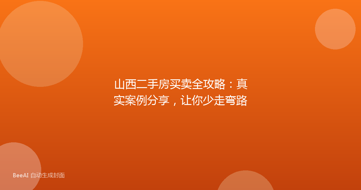 山西二手房买卖全攻略：真实案例分享，让你少走弯路