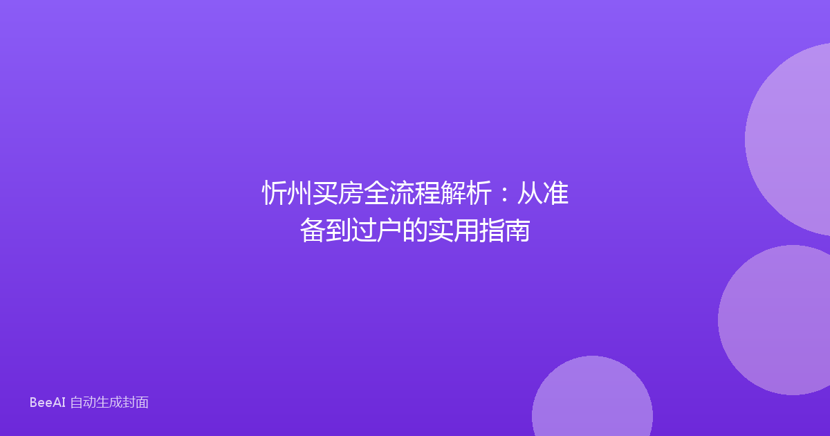 忻州买房全流程解析:从准备到过户的实用指南