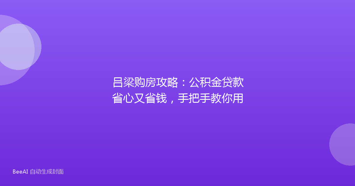 吕梁购房攻略:公积金贷款省心又省钱,手把手教你用