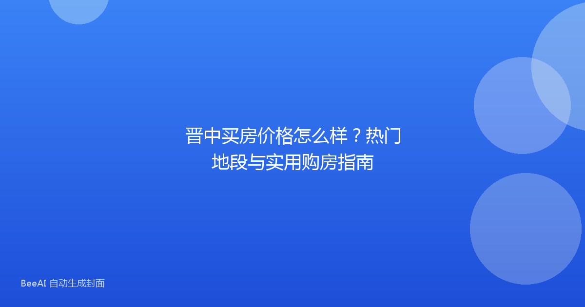 晋中买房价格怎么样?热门地段与实用购房指南