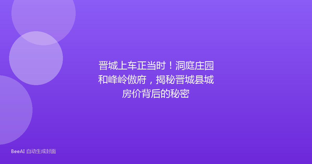 晋城上车正当时！洞庭庄园和峰岭傲府，揭秘晋城县城房价背后的秘密