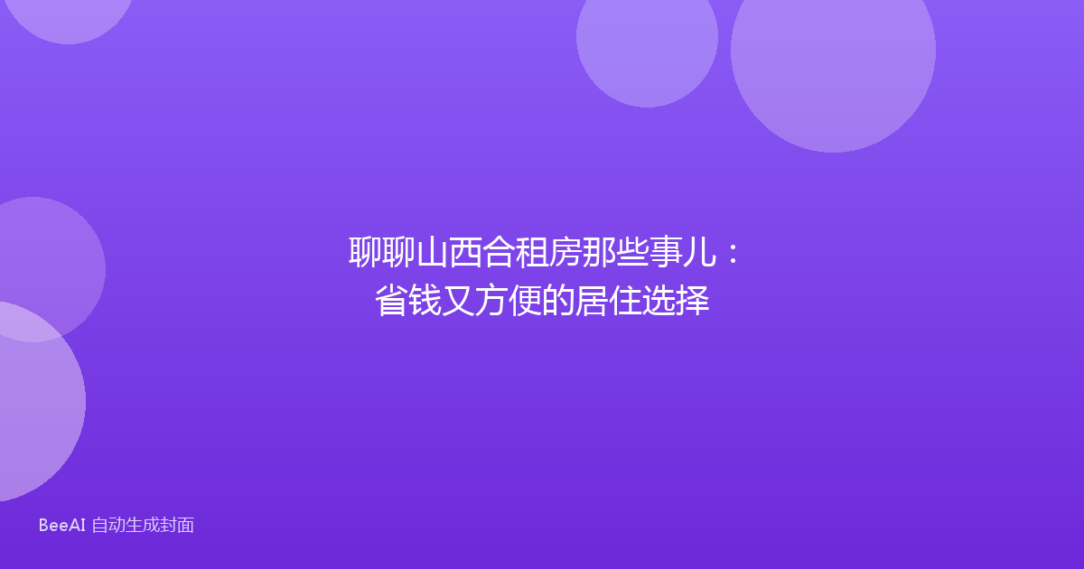 聊聊山西合租房那些事儿:省钱又方便的居住选择