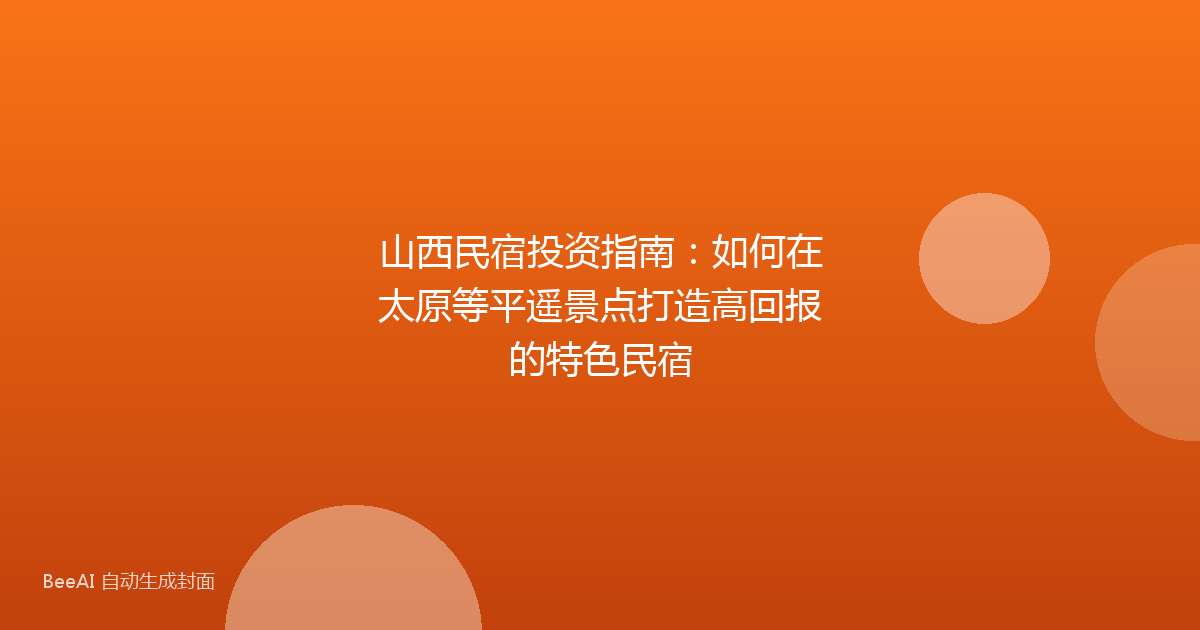 山西民宿投资指南:如何在太原等平遥景点打造高回报的特色民宿