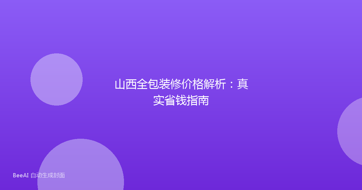 山西全包装修价格解析：真实省钱指南