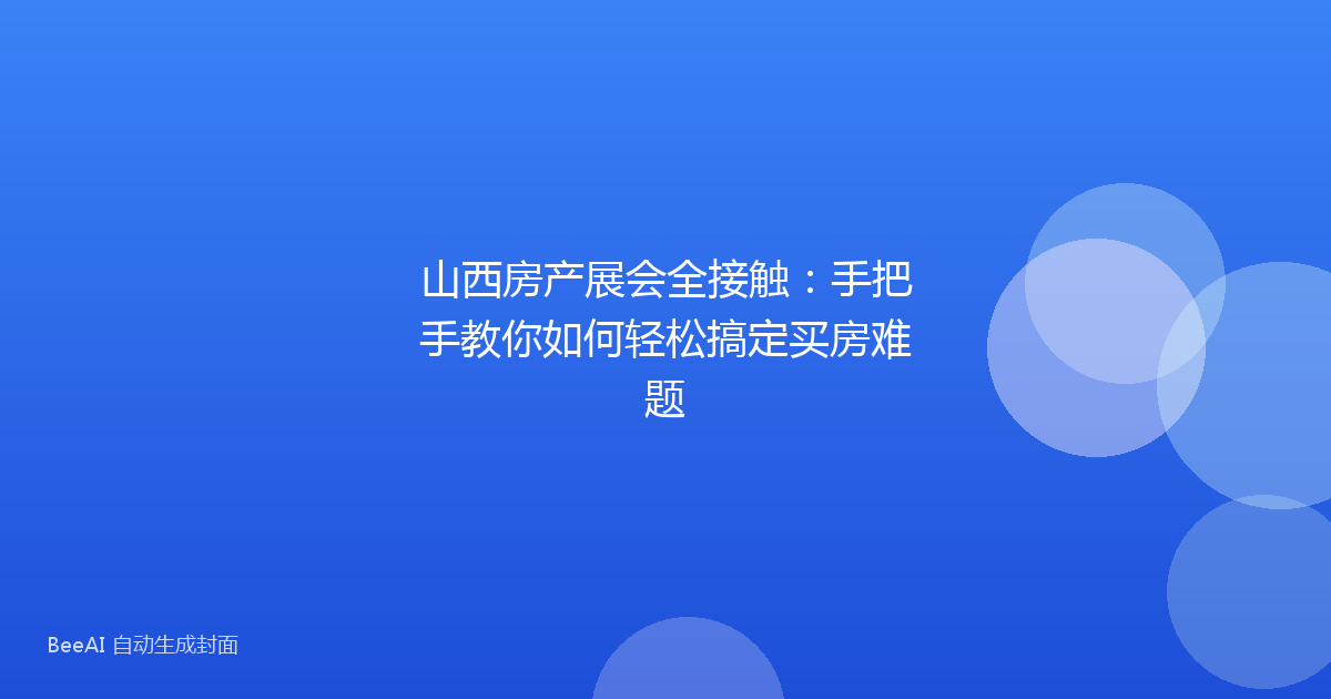 山西房产展会全接触:手把手教你如何轻松搞定买房难题