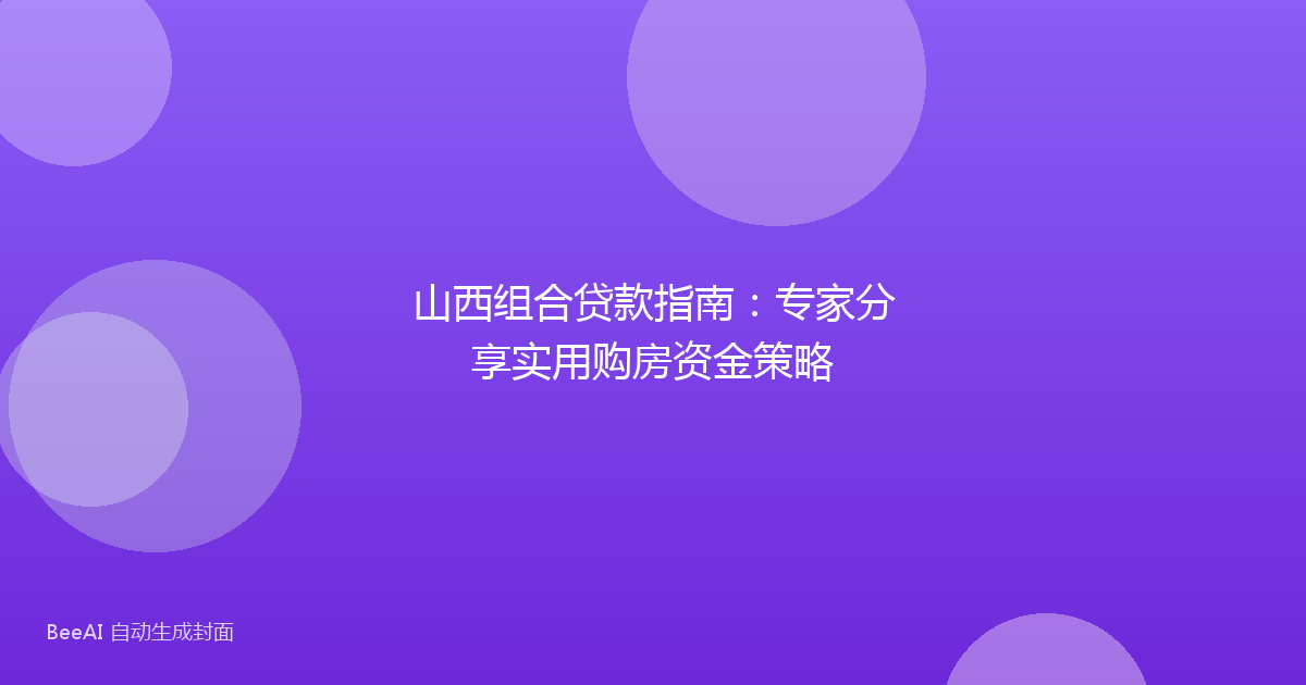 山西组合贷款指南：专家分享实用购房资金策略