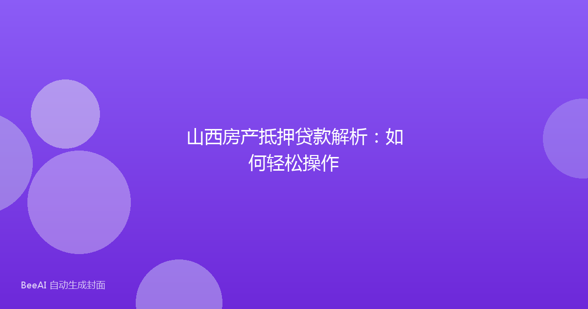 山西房产抵押贷款解析：如何轻松操作