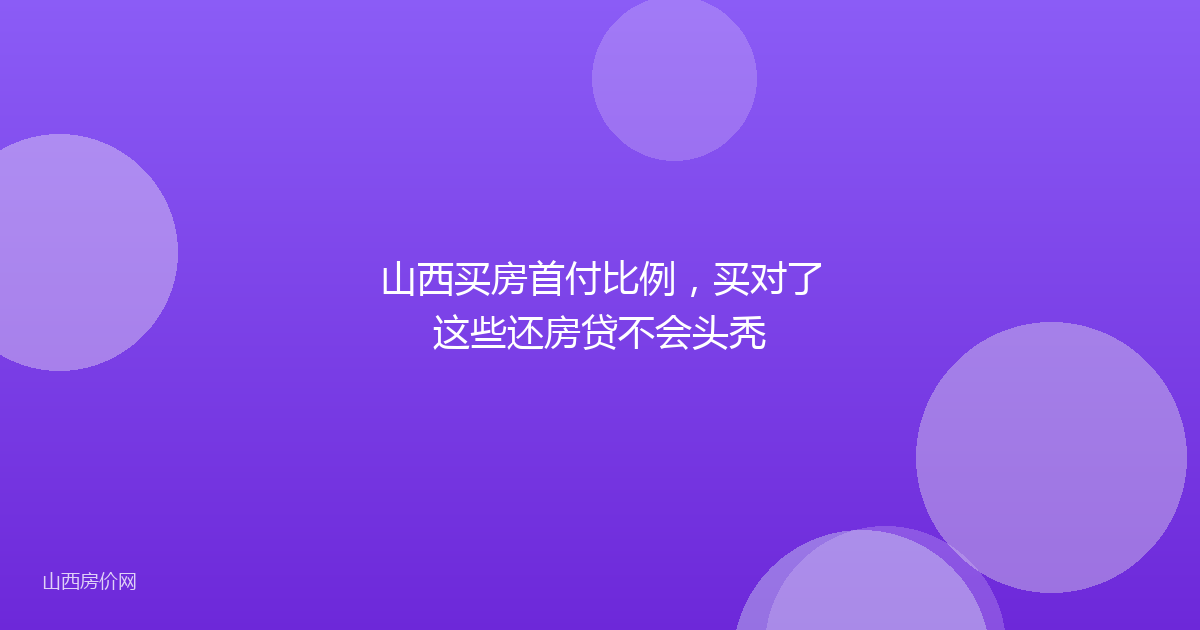 山西买房首付比例，买对了这些还房贷不会头秃