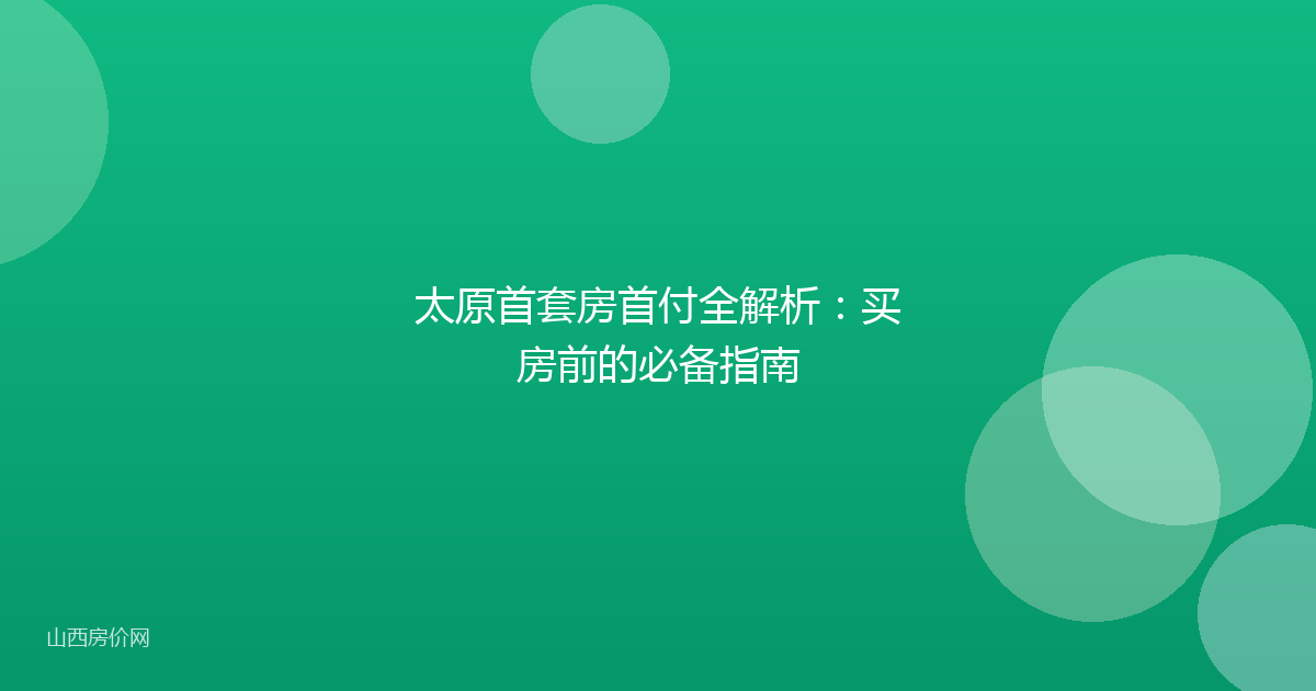 太原首套房首付全解析:买房前的必备指南