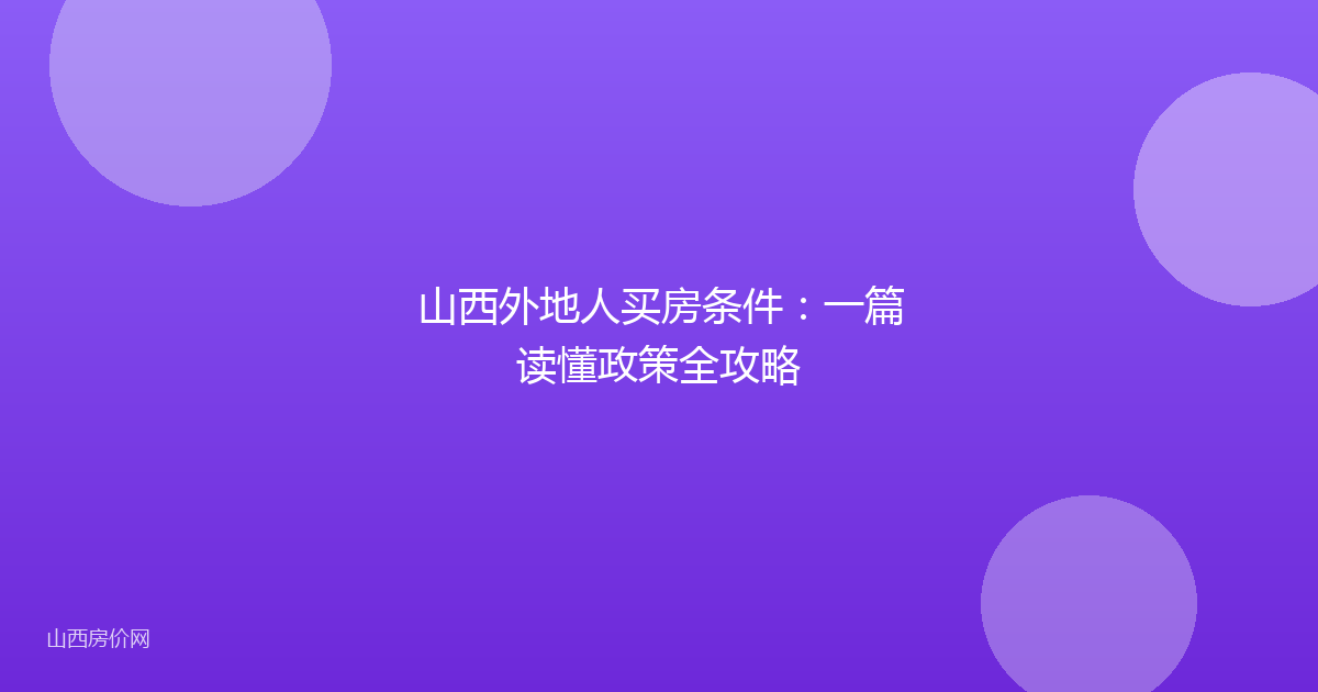 山西外地人买房条件:一篇读懂政策全攻略
